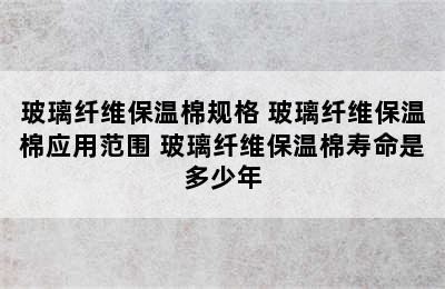 玻璃纤维保温棉规格 玻璃纤维保温棉应用范围 玻璃纤维保温棉寿命是多少年